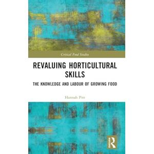 Pitt, Hannah Revaluing Horticultural Skills: The Knowledge and Labour of Growing Food (Critical Food Studies) Pitt, Hannah Revaluing Horticultural Skills: The Knowledge and Labour of Growing Food (Critical Food Studies)