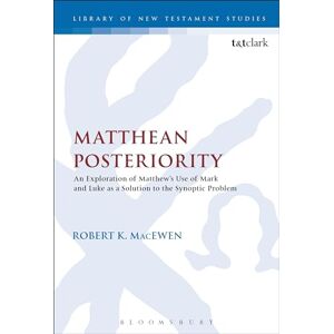 Macewen, Robert K. Matthean Posteriority: An Exploration of Matthew's Use of Mark and Luke as a Solution to the Synoptic Problem: 510 (The Library of New Testament Studies) Macewen, Robert K. Matthean Posteriority: An Exploration of Matthew's Use of Mark and Luke as a Solution to the Synoptic Problem: 510 (The Library of New Testament Studies)