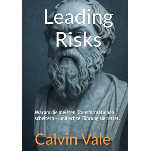 Vale, Mr. Calvin Leading Risks: Warum die meisten Transformationen scheitern – und echte Führung sie rettet. Vale, Mr. Calvin Leading Risks: Warum die meisten Transformationen scheitern – und echte Führung sie rettet.