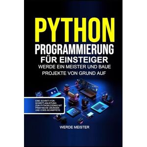 Kesarwani, Shikha Python programmierung für einsteiger: Werde ein meister und baue projekte von grund auf. Eine schritt-für-schritt-anleitung zum python-coding mit praktische übungen und code-schnippets Kesarwani, Shikha Python programmierung für einsteiger: Werde ein meister und baue projekte von grund auf. Eine schritt-für-schritt-anleitung zum python-coding mit praktische übungen und code-schnippets