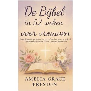 Preston, Amelia Grace De Bijbel in 52 weken voor vrouwen: Dagelijkse Schriftstudies en reflecties om uw geloof te versterken en uw leven te transformeren Preston, Amelia Grace De Bijbel in 52 weken voor vrouwen: Dagelijkse Schriftstudies en reflecties om uw geloof te versterken en uw leven te transformeren