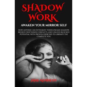 Kennedy, Jane SHADOW WORK: Awaken Your Mirror Self: How Anyone Can Integrate Their Jungian Shadow, Resolve Deep Inner Conflicts, and Unlock Blocked Potential with ... Relationship Anxiety & Trauma Healing) Kennedy, Jane SHADOW WORK: Awaken Your Mirror Self: How Anyone Can Integrate Their Jungian Shadow, Resolve Deep Inner Conflicts, and Unlock Blocked Potential with ... Relationship Anxiety & Trauma Healing)