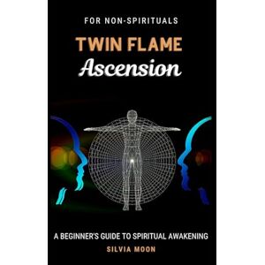 Moon, Silvia TWIN FLAME ASCENSION: A Simple Guide To Spiritual Transcendence (Twin Flame Spiritual Awakening) Moon, Silvia TWIN FLAME ASCENSION: A Simple Guide To Spiritual Transcendence (Twin Flame Spiritual Awakening)