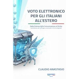 Anastasio, Claudio VOTO ELETTRONICO PER GLI ITALIANI ALL'ESTERO: Dalle Scienze della Comunicazione al Diritto (evoluzione del suffragio universale in forma digitale) Anastasio, Claudio VOTO ELETTRONICO PER GLI ITALIANI ALL'ESTERO: Dalle Scienze della Comunicazione al Diritto (evoluzione del suffragio universale in forma digitale)