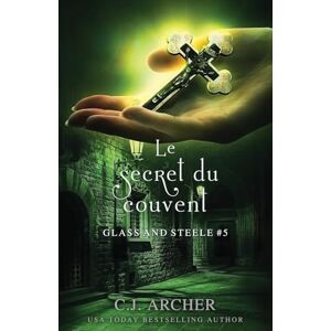Archer, C.J. Le Secret du Couvent: 5 (Glass and Steele série) Archer, C.J. Le Secret du Couvent: 5 (Glass and Steele série)