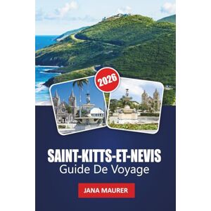 Maurer, Jana SAINT-KITTS-ET-NEVIS GUIDE DE VOYAGE 2026: Plages cachées, randonnées sur les volcans, culture des Caraïbes, cuisine locale, festivals et conseils d'initiés Maurer, Jana SAINT-KITTS-ET-NEVIS GUIDE DE VOYAGE 2026: Plages cachées, randonnées sur les volcans, culture des Caraïbes, cuisine locale, festivals et conseils d'initiés