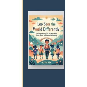 FEN, OLIVIA Leo Sees the World Differently: An Empowering Gift for Kids Who Think, Feel, and Learn Differently FEN, OLIVIA Leo Sees the World Differently: An Empowering Gift for Kids Who Think, Feel, and Learn Differently