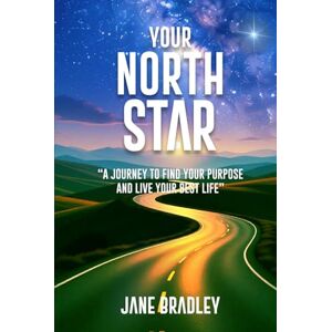 Bradley, Jane Your North Star: “A Journey to Find Your Purpose and Live Your Best Life” Bradley, Jane Your North Star: “A Journey to Find Your Purpose and Live Your Best Life”