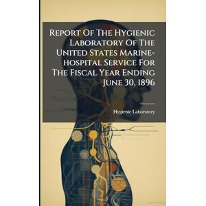 (U S ), Hygienic Laboratory Report Of The Hygienic Laboratory Of The United States Marine-hospital Service For The Fiscal Year Ending June 30, 1896 (U S ), Hygienic Laboratory Report Of The Hygienic Laboratory Of The United States Marine-hospital Service For The Fiscal Year Ending June 30, 1896