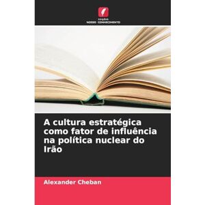 Cheban, Alexander A cultura estratégica como fator de influência na política nuclear do Irão Cheban, Alexander A cultura estratégica como fator de influência na política nuclear do Irão