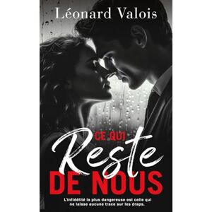 Valois, Léonard CE QUI RESTE DE NOUS: L’infidélité la plus dangereuse est celle qui ne laisse aucune trace sur les draps. Valois, Léonard CE QUI RESTE DE NOUS: L’infidélité la plus dangereuse est celle qui ne laisse aucune trace sur les draps.