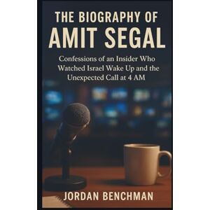 Benchman, Jordan The Biography of Amit Segal: Confessions of an Insider Who Watched Israel Wake Up and the Unexpected Call at 4 AM Benchman, Jordan The Biography of Amit Segal: Confessions of an Insider Who Watched Israel Wake Up and the Unexpected Call at 4 AM