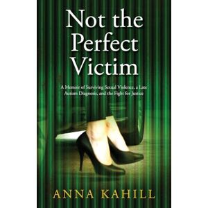 Kahill, Anna Not the Perfect Victim: A Memoir of Surviving Sexual Violence, a Late Autism Diagnosis, and the Fight for Justice Kahill, Anna Not the Perfect Victim: A Memoir of Surviving Sexual Violence, a Late Autism Diagnosis, and the Fight for Justice