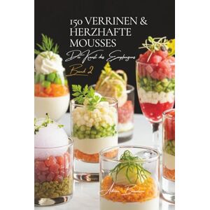 Beaulieu, Adrien Lawrence 150 Verrinen & Herzhafte Mousses: Eine französische kulinarische Enzyklopädie – Sammlung Die Kunst des Empfangens – Band 2 (Eine Französische ... Kollektion „Die Kunst des Empfangens“) Beaulieu, Adrien Lawrence 150 Verrinen & Herzhafte Mousses: Eine französische kulinarische Enzyklopädie – Sammlung Die Kunst des Empfangens – Band 2 (Eine Französische ... Kollektion „Die Kunst des Empfangens“)