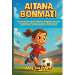 Cooper, Donald M. Aitana Bonmati Biografie: Die inspirierende Geschichte für Kinder über eine Weltmeisterin und Ballon d'Or-Gewinnerin, die große Träume hatte, hart arbeitete und den Frauenfußball für immer veränderte. Cooper, Donald M. Aitana Bonmati Biografie: Die inspirierende Geschichte für Kinder über eine Weltmeisterin und Ballon d'Or-Gewinnerin, die große Träume hatte, hart arbeitete und den Frauenfußball für immer veränderte.