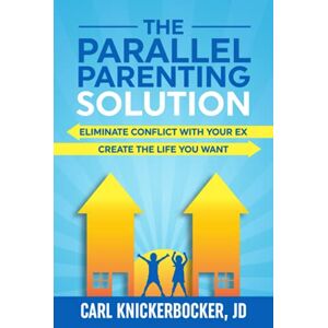 Knickerbocker JD, Carl The Parallel Parenting Solution: Eliminate Confict With Your Ex, Create The Life You Want: 2 (The Family Court Solutions Series) Knickerbocker JD, Carl The Parallel Parenting Solution: Eliminate Confict With Your Ex, Create The Life You Want: 2 (The Family Court Solutions Series)
