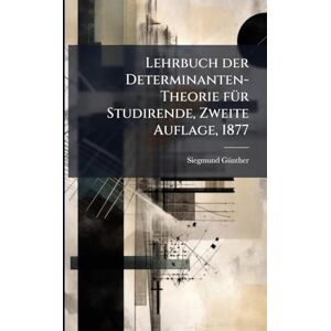 Gã1/4nther, Siegmund Lehrbuch der Determinanten-Theorie fÃ1/4r Studirende, Zweite Auflage, 1877 Gã1/4nther, Siegmund Lehrbuch der Determinanten-Theorie fÃ1/4r Studirende, Zweite Auflage, 1877