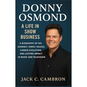 C. CAMBRON, JACK DONNY OSMOND: A LIFE IN SHOW BUSINESS: A Biography Of His Journey, Family Values, Career Evolution, And Lasting Impact In Music And Television C. CAMBRON, JACK DONNY OSMOND: A LIFE IN SHOW BUSINESS: A Biography Of His Journey, Family Values, Career Evolution, And Lasting Impact In Music And Television