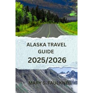 Faulkner, Mary s. Alaska Travel Guide 2025/2026: The Ultimate Companion for an Unforgettable Journey Faulkner, Mary s. Alaska Travel Guide 2025/2026: The Ultimate Companion for an Unforgettable Journey