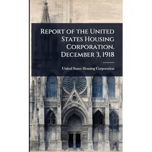 Report of the United States Housing Corporation. December 3, 1918 Report of the United States Housing Corporation. December 3, 1918