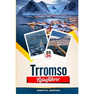 Anderson, Samantha TRROMSØ REISEFÜHRER 2026: Entdecken Sie versteckte Schätze, historische Sehenswürdigkeiten, Reisetipps und unvergessliche Urlaubserlebnisse Anderson, Samantha TRROMSØ REISEFÜHRER 2026: Entdecken Sie versteckte Schätze, historische Sehenswürdigkeiten, Reisetipps und unvergessliche Urlaubserlebnisse
