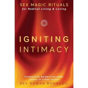 Rev. Rowan Bombadil Igniting Intimacy: Sex Magic Rituals for Radical Living and Loving Rev. Rowan Bombadil Igniting Intimacy: Sex Magic Rituals for Radical Living and Loving