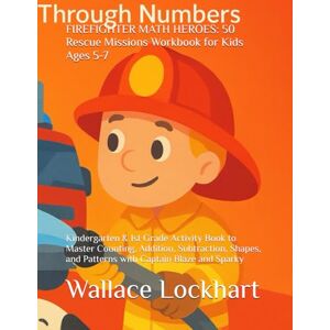 Lockhart, Wallace FIREFIGHTER MATH HEROES: 50 Rescue Missions Workbook for Kids Ages 5-7: Kindergarten & 1st Grade Activity Book to Master Counting, Addition, ... and Patterns with Captain Blaze and Sparky Lockhart, Wallace FIREFIGHTER MATH HEROES: 50 Rescue Missions Workbook for Kids Ages 5-7: Kindergarten & 1st Grade Activity Book to Master Counting, Addition, ... and Patterns with Captain Blaze and Sparky