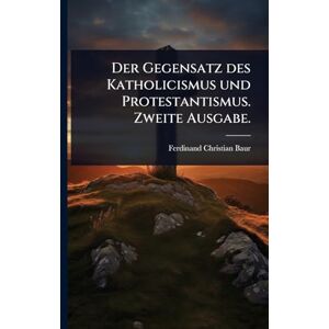 Baur, Ferdinand Christian Der Gegensatz des Katholicismus und Protestantismus. Zweite Ausgabe. Baur, Ferdinand Christian Der Gegensatz des Katholicismus und Protestantismus. Zweite Ausgabe.
