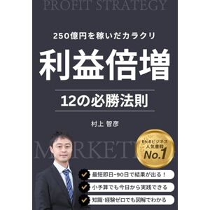 村上智彦 利益倍増メソッド: 累計250億円を稼いだカラクリ!最短即日~90日でビジネス成長速度をギアチェンジする12の必勝法則 村上智彦 利益倍増メソッド: 累計250億円を稼いだカラクリ!最短即日~90日でビジネス成長速度をギアチェンジする12の必勝法則