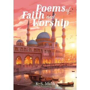 Malik, K S Poems of Faith and Worship: A Poetry Collection for Muslim Children The Six Pillars of Iman and Five Pillars of Islam in Poetry Form Malik, K S Poems of Faith and Worship: A Poetry Collection for Muslim Children The Six Pillars of Iman and Five Pillars of Islam in Poetry Form