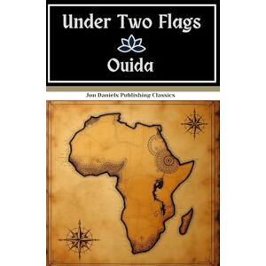 Ouida Under Two Flags: Love in the French Foreign Legion: An Original and Unabridged Reproduction Ouida Under Two Flags: Love in the French Foreign Legion: An Original and Unabridged Reproduction