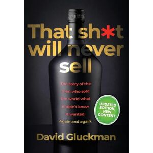 Gluckman, David That sh*t will never sell!": The Story of the Men Who Sold The World What it Didn't Know it Wanted. Again and Again Gluckman, David That sh*t will never sell!": The Story of the Men Who Sold The World What it Didn't Know it Wanted. Again and Again