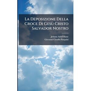 Hasse, Johann Adolf La Deposizione Della Croce Di Gesù Cristo Salvador Nostro Hasse, Johann Adolf La Deposizione Della Croce Di Gesù Cristo Salvador Nostro