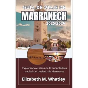 M. Whatley, Elizabeth GUÍA DE VIAJE DE MARRAKECH 2025-2026: Explorando el alma de la encantadora capital del desierto de Marruecos. M. Whatley, Elizabeth GUÍA DE VIAJE DE MARRAKECH 2025-2026: Explorando el alma de la encantadora capital del desierto de Marruecos.