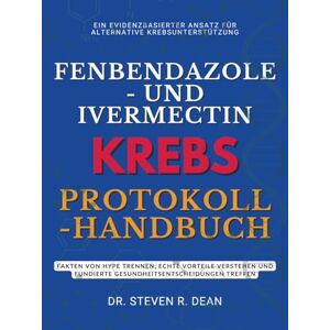 Dean, Dr. Steven R. FENBENDAZOLE- UND IVERMECTIN-KREBS-PROTOKOLL-HANDBUCH: Fakten von Hype trennen, echte Vorteile verstehen und fundierte Gesundheitsentscheidungen treffen Dean, Dr. Steven R. FENBENDAZOLE- UND IVERMECTIN-KREBS-PROTOKOLL-HANDBUCH: Fakten von Hype trennen, echte Vorteile verstehen und fundierte Gesundheitsentscheidungen treffen
