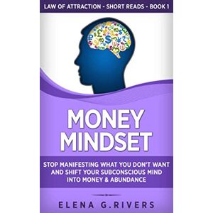 Rivers, Elena G. Money Mindset: Stop Manifesting What You Don’t Want and Shift Your Subconscious Mind into Money & Abundance: 1 (Law of Attraction Short Reads) Rivers, Elena G. Money Mindset: Stop Manifesting What You Don’t Want and Shift Your Subconscious Mind into Money & Abundance: 1 (Law of Attraction Short Reads)