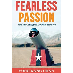 Chan, Yong Kang Fearless Passion: Find the Courage to Do What You Love Chan, Yong Kang Fearless Passion: Find the Courage to Do What You Love