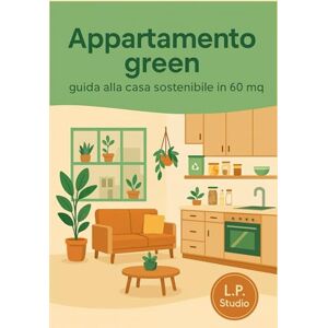 Studio, L.P. Appartamento green: guida alla casa sostenibile in 60 mq: Vivere green in appartamento, ridurre bollette e sprechi, organizzare la casa e la cucina zero waste anche in affitto e con poco budget Studio, L.P. Appartamento green: guida alla casa sostenibile in 60 mq: Vivere green in appartamento, ridurre bollette e sprechi, organizzare la casa e la cucina zero waste anche in affitto e con poco budget