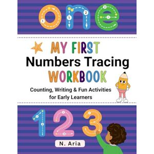 Aria, N. My First Numbers Tracing Workbook: Learn to Write, Count, and Recognize Numbers with Playful Tracing & Exercises for Early Learners Aria, N. My First Numbers Tracing Workbook: Learn to Write, Count, and Recognize Numbers with Playful Tracing & Exercises for Early Learners