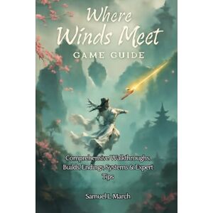 March, Samuel L. Where Winds Meet Game Guide: Comprehensive Walkthroughs, Builds, Endings, Systems & Expert Tips March, Samuel L. Where Winds Meet Game Guide: Comprehensive Walkthroughs, Builds, Endings, Systems & Expert Tips
