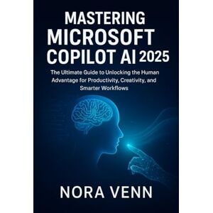 Venn, Nora Mastering Microsoft Copilot AI 2025: The Ultimate Guide to Unlocking the Human Advantage for Productivity, Creativity, and Smarter Workflows Venn, Nora Mastering Microsoft Copilot AI 2025: The Ultimate Guide to Unlocking the Human Advantage for Productivity, Creativity, and Smarter Workflows