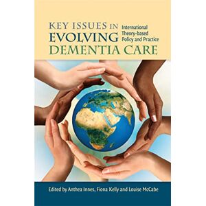 Key Issues in Evolving Dementia Care: International Theory-based Policy and Practice Key Issues in Evolving Dementia Care: International Theory-based Policy and Practice