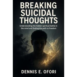 Ofori, Dennis Breaking Suicidal Thoughts: Understanding the hidden spiritual battle in the mind and finding the path to freedom Ofori, Dennis Breaking Suicidal Thoughts: Understanding the hidden spiritual battle in the mind and finding the path to freedom