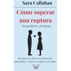 Callahan, Sara Cómo superar una ruptura sin perderte a ti misma: Recupera tu vida, reconstruye tu autoestima y vuelve a confiar en el amor (Sánate desde dentro: Ansiedad, Apego y Amor Tóxico) Callahan, Sara Cómo superar una ruptura sin perderte a ti misma: Recupera tu vida, reconstruye tu autoestima y vuelve a confiar en el amor (Sánate desde dentro: Ansiedad, Apego y Amor Tóxico)