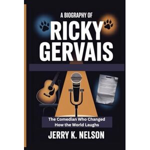 K. Nelson, Jerry A BIOGRAPHY OF RICKY GERVAIS: The Comedian Who Changed How the World Laughs K. Nelson, Jerry A BIOGRAPHY OF RICKY GERVAIS: The Comedian Who Changed How the World Laughs