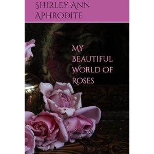 Aphrodite, Shirley Ann My Beautiful World Of Roses: Paintings and Photographs Of The Queen Of The Garden Aphrodite, Shirley Ann My Beautiful World Of Roses: Paintings and Photographs Of The Queen Of The Garden