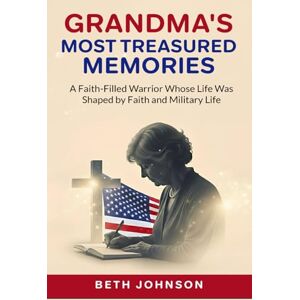 Johnson, Beth GRANDMA'S MOST TREASURED MEMORIES: A Faith-Filled Warrior Whose Life Was Shaped by Faith and Military Life Johnson, Beth GRANDMA'S MOST TREASURED MEMORIES: A Faith-Filled Warrior Whose Life Was Shaped by Faith and Military Life