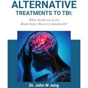 W Jung, Dr John Alternative Treatments To TBI: What Should You Do For Brain Injury Recovery Immediately? W Jung, Dr John Alternative Treatments To TBI: What Should You Do For Brain Injury Recovery Immediately?