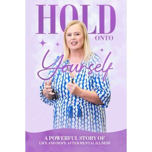 Legg, Mandy Hold Onto Yourself: A powerful story of life and hope after mental illness Legg, Mandy Hold Onto Yourself: A powerful story of life and hope after mental illness