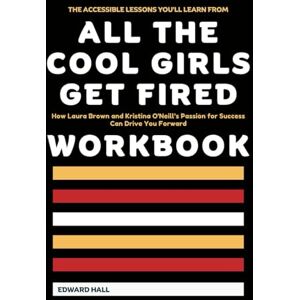 Hall, Edward The Accessible Lessons You’ll Learn from All the Cool Girls Get Fired Workbook: How Laura Brown and Kristina O'Neill’s Passion for Success Can Drive You Forward Hall, Edward The Accessible Lessons You’ll Learn from All the Cool Girls Get Fired Workbook: How Laura Brown and Kristina O'Neill’s Passion for Success Can Drive You Forward